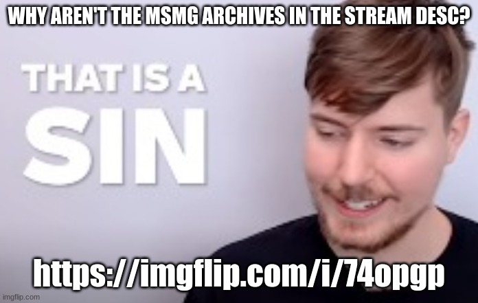 https://imgflip.com/i/74opgp | WHY AREN'T THE MSMG ARCHIVES IN THE STREAM DESC? https://imgflip.com/i/74opgp | image tagged in that is a sin | made w/ Imgflip meme maker