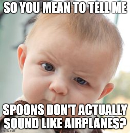 Skeptical Baby | SO YOU MEAN TO TELL ME; SPOONS DON'T ACTUALLY SOUND LIKE AIRPLANES? | image tagged in memes,skeptical baby | made w/ Imgflip meme maker