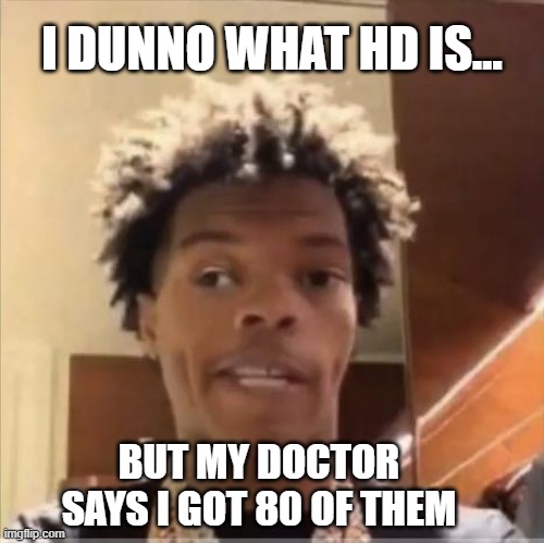 lil baby | I DUNNO WHAT HD IS... BUT MY DOCTOR SAYS I GOT 80 OF THEM | image tagged in lil baby | made w/ Imgflip meme maker