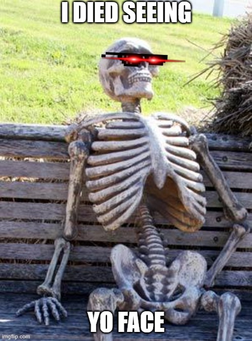 lol | I DIED SEEING; YO FACE | image tagged in memes,waiting skeleton | made w/ Imgflip meme maker