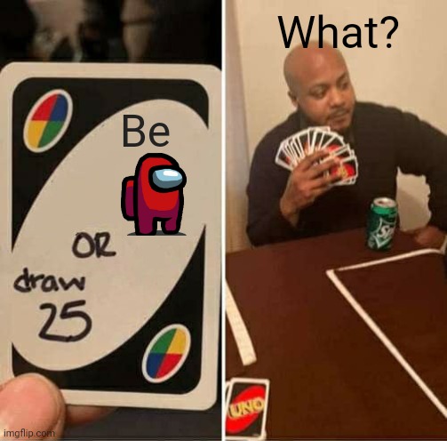 UNO Draw 25 Cards Meme | What? Be | image tagged in memes,uno draw 25 cards | made w/ Imgflip meme maker