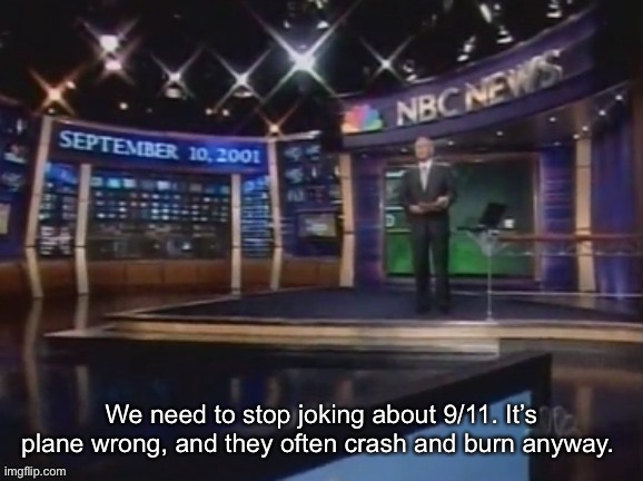 September 10, 2001 | We need to stop joking about 9/11. It’s plane wrong, and they often crash and burn anyway. | image tagged in september 10 2001 | made w/ Imgflip meme maker