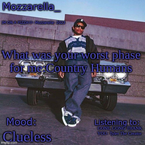 Eazy-E Temp | What was your worst phase 
for me:Country Humans; GONE, GONE/ THANK YOU- Tyler The Creator; Clueless | image tagged in eazy-e temp | made w/ Imgflip meme maker