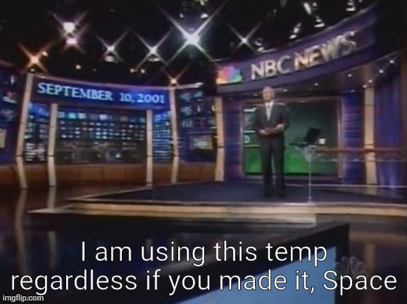 September 10, 2001 | I am using this temp regardless if you made it, Space | image tagged in september 10 2001 | made w/ Imgflip meme maker