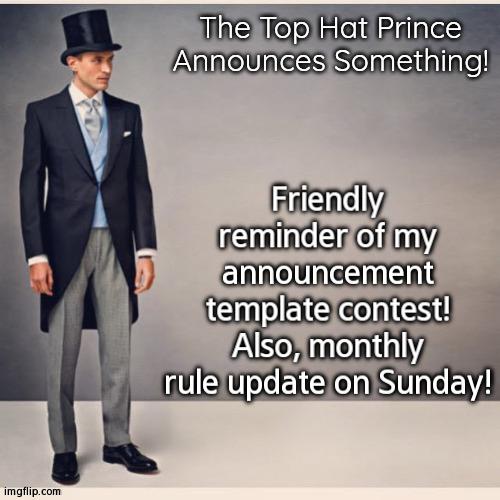 :) | Friendly reminder of my announcement template contest! Also, monthly rule update on Sunday! | image tagged in tophatprince's announcement template | made w/ Imgflip meme maker