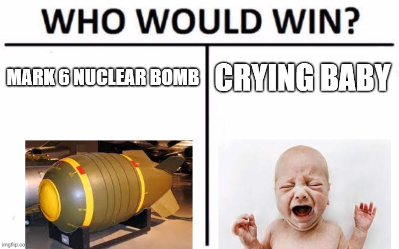 boom | MARK 6 NUCLEAR BOMB; CRYING BABY | image tagged in memes,who would win | made w/ Imgflip meme maker