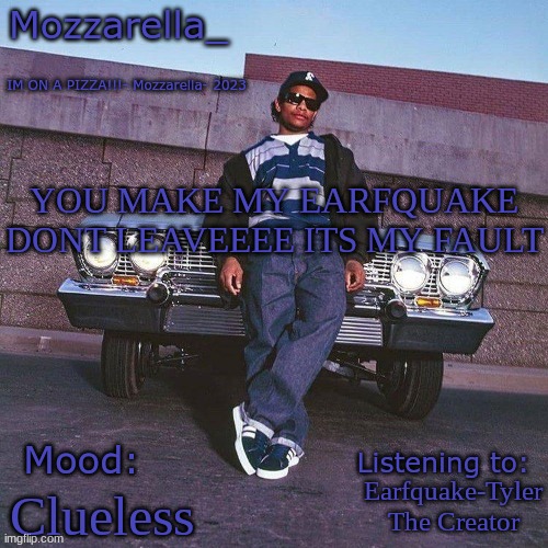 Eazy-E Temp | YOU MAKE MY EARFQUAKE DONT LEAVEEEE ITS MY FAULT; Earfquake-Tyler The Creator; Clueless | image tagged in eazy-e temp | made w/ Imgflip meme maker