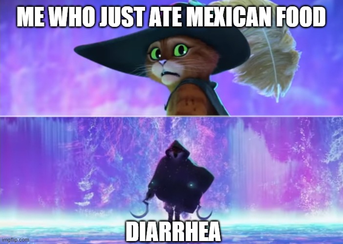 Mexican. | ME WHO JUST ATE MEXICAN FOOD; DIARRHEA | image tagged in puss and boots scared,diarrhea,mexican food,shit,bathroom,toilet humor | made w/ Imgflip meme maker
