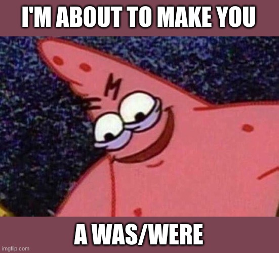 I'm about to make you into a was/were | I'M ABOUT TO MAKE YOU; A WAS/WERE | image tagged in evil-patrick,offensive,lgbtq,memes,funny | made w/ Imgflip meme maker