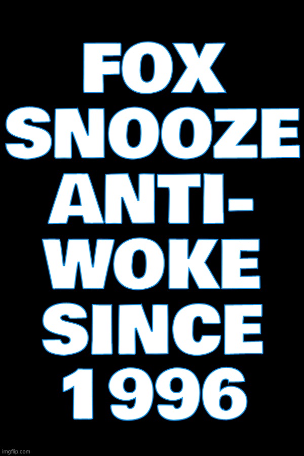 YAwn... zzzzzzzzzzzzzzzzzzz... | FOX
SNOOZE
ANTI-
WOKE
SINCE
1996 | image tagged in fox,snooze,fake news,anti,woke,zombie apocalypse | made w/ Imgflip meme maker