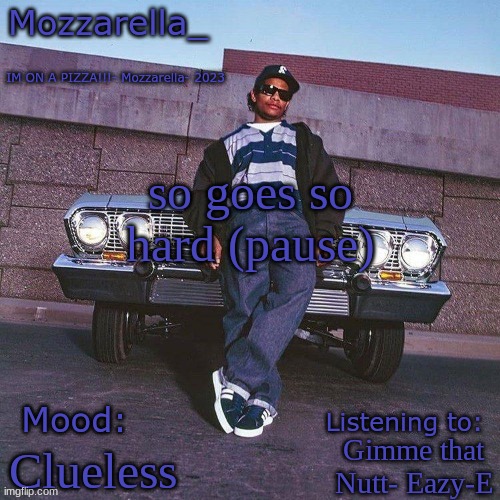 Eazy-E Temp | so goes so hard (pause); Gimme that Nutt- Eazy-E; Clueless | image tagged in eazy-e temp | made w/ Imgflip meme maker