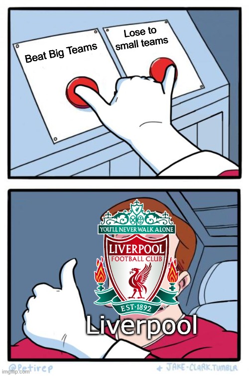 WHY??? | Lose to small teams; Beat Big Teams; Liverpool | image tagged in both buttons pressed | made w/ Imgflip meme maker