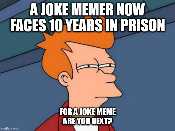 Futurama Fry Meme | A JOKE MEMER NOW FACES 10 YEARS IN PRISON; FOR A JOKE MEME
ARE YOU NEXT? | image tagged in memes,futurama fry | made w/ Imgflip meme maker