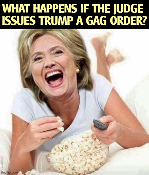 Silence is golden, but tougher for some than for others. | WHAT HAPPENS IF THE JUDGE 
ISSUES TRUMP A GAG ORDER? | image tagged in trump,talk,tweet,whine,complain,gag | made w/ Imgflip meme maker
