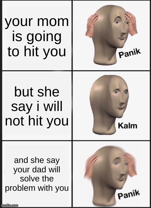 panik ngl | your mom is going to hit you; but she say i will not hit you; and she say your dad will solve the problem with you | image tagged in memes,panik kalm panik | made w/ Imgflip meme maker