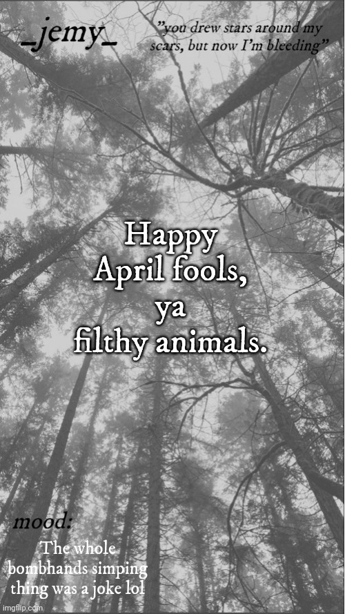 Idk if I should change my desc though, would be fun to confuse more people | Happy April fools, ya filthy animals. The whole bombhands simping thing was a joke lol | image tagged in jemy temp 3 3 | made w/ Imgflip meme maker