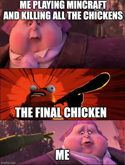 Me playing minecraft be like.. | ME PLAYING MINCRAFT AND KILLING ALL THE CHICKENS; THE FINAL CHICKEN; ME | image tagged in that was horrible jack | made w/ Imgflip meme maker