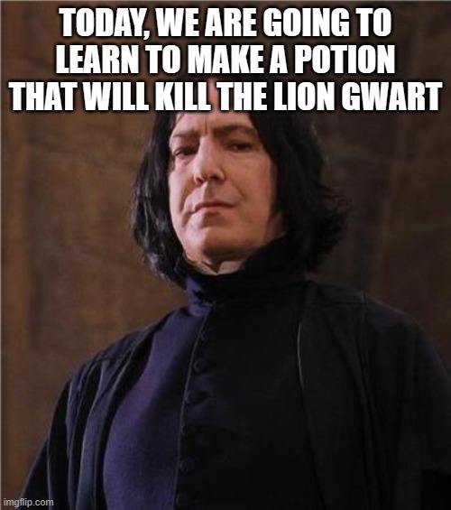snape | TODAY, WE ARE GOING TO LEARN TO MAKE A POTION THAT WILL KILL THE LION GWART | image tagged in snape,the lion guard | made w/ Imgflip meme maker