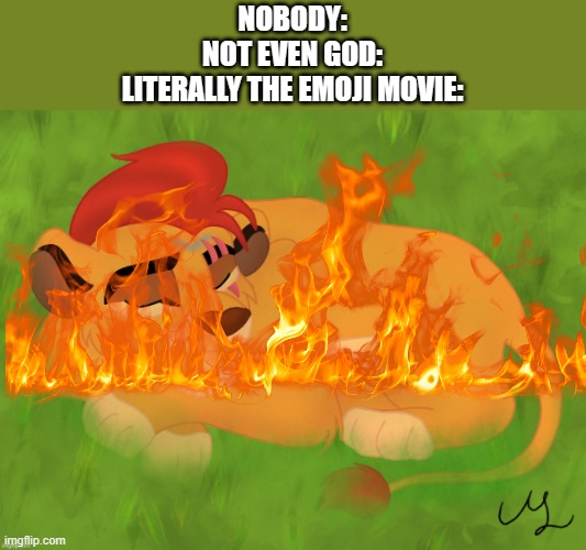 It's a dumpster fire | NOBODY:
NOT EVEN GOD:
LITERALLY THE EMOJI MOVIE: | image tagged in a mentally sick piece of garbage,emoji movie | made w/ Imgflip meme maker