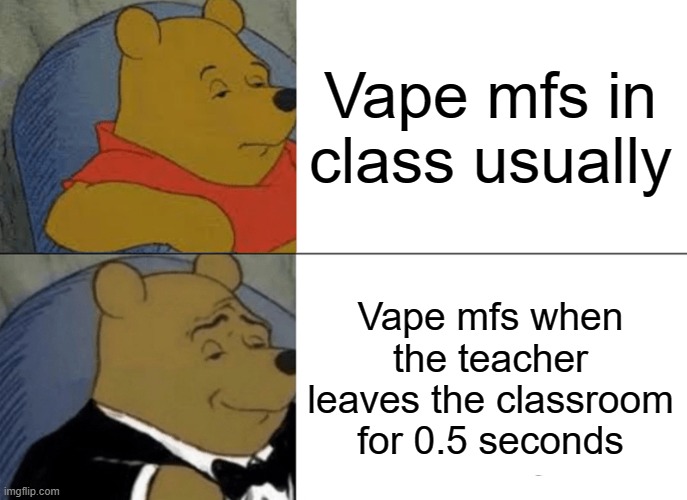 Yall really throwing their lungs away, for what? ._. | Vape mfs in class usually; Vape mfs when the teacher leaves the classroom for 0.5 seconds | image tagged in memes,tuxedo winnie the pooh | made w/ Imgflip meme maker