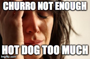 CHURRO NOT ENOUGH HOT DOG TOO MUCH | image tagged in memes,first world problems | made w/ Imgflip meme maker