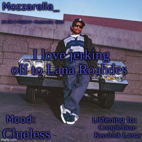 Shes such a baddy i want her so baddd | I love jerking off to Lana Roahdes; Complexion- Kendrick Lamar; Clueless | image tagged in eazy-e temp | made w/ Imgflip meme maker