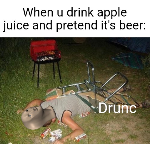 Drunk guy | When u drink apple juice and pretend it's beer:; Drunc | image tagged in drunk guy | made w/ Imgflip meme maker