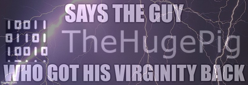 Says the guy who got his virginity back | image tagged in says the guy who got his virginity back | made w/ Imgflip meme maker