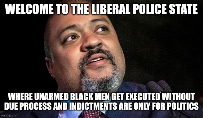 Manhattan D.A. Alvin Bragg | WELCOME TO THE LIBERAL POLICE STATE; WHERE UNARMED BLACK MEN GET EXECUTED WITHOUT DUE PROCESS AND INDICTMENTS ARE ONLY FOR POLITICS | image tagged in manhattan d a alvin bragg,new york city,donald trump,liberal logic,liberal hypocrisy,stupid liberals | made w/ Imgflip meme maker