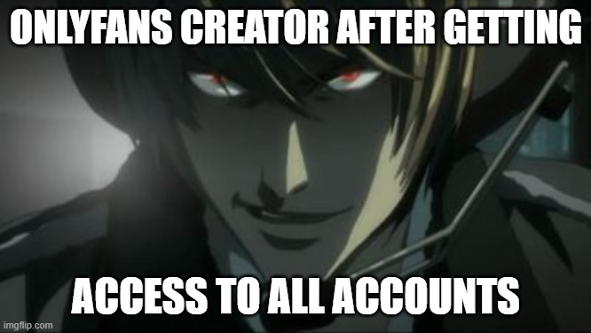 ??? | ONLYFANS CREATOR AFTER GETTING; ACCESS TO ALL ACCOUNTS | image tagged in light yagami all according to plan keikaku,onlyfans | made w/ Imgflip meme maker