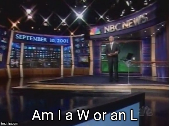 September 10, 2001 | Am I a W or an L | image tagged in september 10 2001 | made w/ Imgflip meme maker