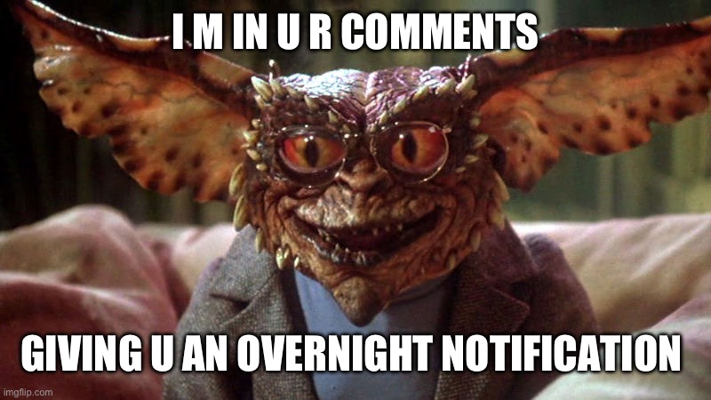 Gremlin  | I M IN U R COMMENTS GIVING U AN OVERNIGHT NOTIFICATION | image tagged in gremlin | made w/ Imgflip meme maker