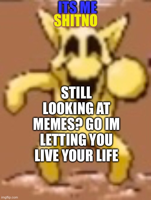 Shinto | ITS ME; SHITNO; STILL LOOKING AT MEMES? GO IM LETTING YOU LIVE YOUR LIFE | image tagged in meme | made w/ Imgflip meme maker