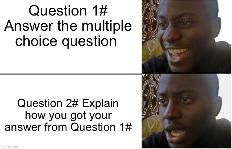 Disappointed Black Guy | Question 1# Answer the multiple choice question; Question 2# Explain how you got your answer from Question 1# | image tagged in disappointed black guy,memes,funny,memenade | made w/ Imgflip meme maker