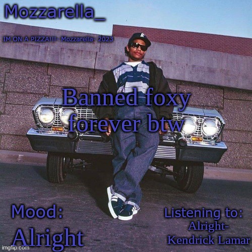 Eazy-E Temp | Banned foxy forever btw; Alright- Kendrick Lamar; Alright | image tagged in eazy-e temp | made w/ Imgflip meme maker