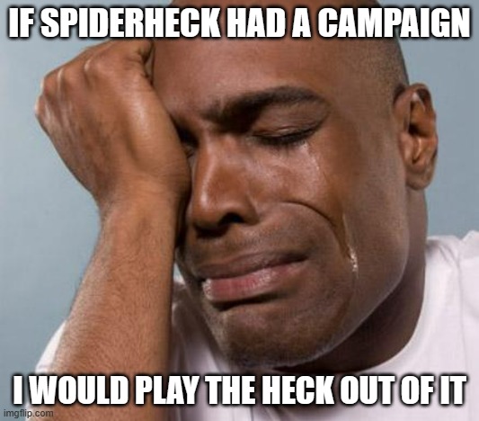 black man crying | IF SPIDERHECK HAD A CAMPAIGN; I WOULD PLAY THE HECK OUT OF IT | image tagged in black man crying | made w/ Imgflip meme maker