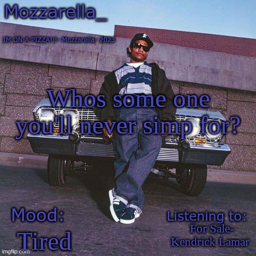 Eazy-E Temp | Whos some one you'll never simp for? For Sale- Kendrick Lamar; Tired | image tagged in eazy-e temp | made w/ Imgflip meme maker