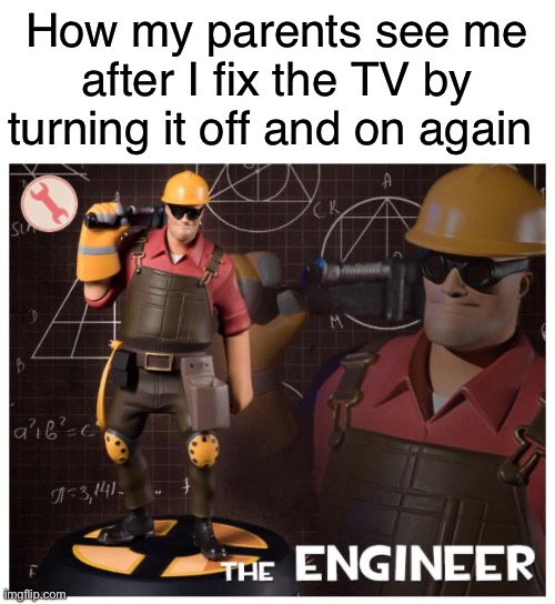 image title | How my parents see me after I fix the TV by turning it off and on again | image tagged in the engineer,memes,funny,relatable memes | made w/ Imgflip meme maker