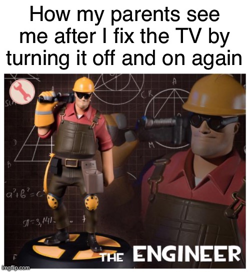 The engineer | How my parents see me after I fix the TV by turning it off and on again | image tagged in the engineer,memes,funny,relatable memes | made w/ Imgflip meme maker
