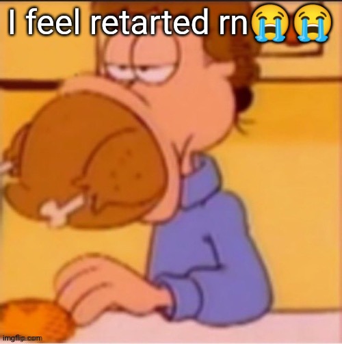 Idk | I feel retarted rn😭😭 | made w/ Imgflip meme maker