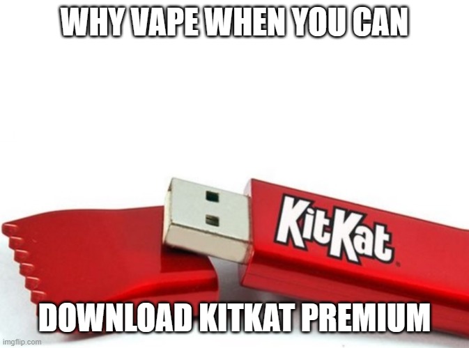 Kit Kat USB | WHY VAPE WHEN YOU CAN DOWNLOAD KITKAT PREMIUM | image tagged in kit kat usb | made w/ Imgflip meme maker