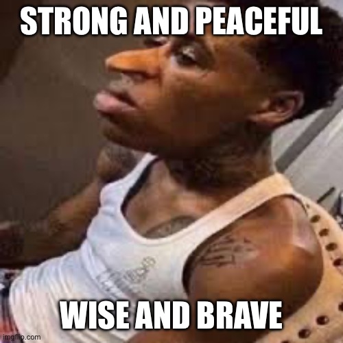 STRONG AND PEACEFUL WISE AND BRAVE | made w/ Imgflip meme maker