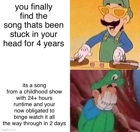 rice | you finally find the song thats been stuck in your head for 4 years; its a song from a childhood show with 24+ hours runtime and your now obligated to binge watch it all the way through in 2 days | image tagged in luigi dj crying meme | made w/ Imgflip meme maker