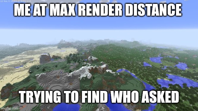 Who asked | ME AT MAX RENDER DISTANCE; TRYING TO FIND WHO ASKED | image tagged in maximum render distance | made w/ Imgflip meme maker