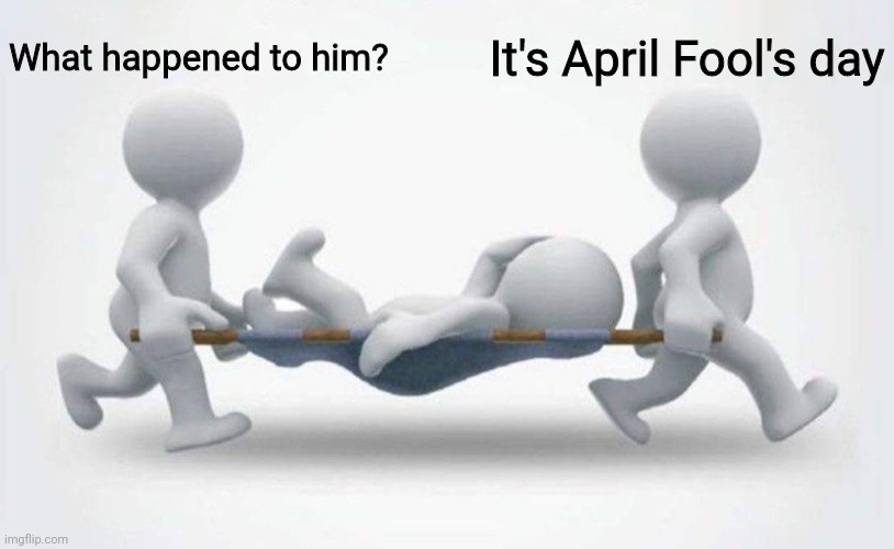 Well I'm going to it | What happened to him? It's April Fool's day | image tagged in what happened to him,memes | made w/ Imgflip meme maker