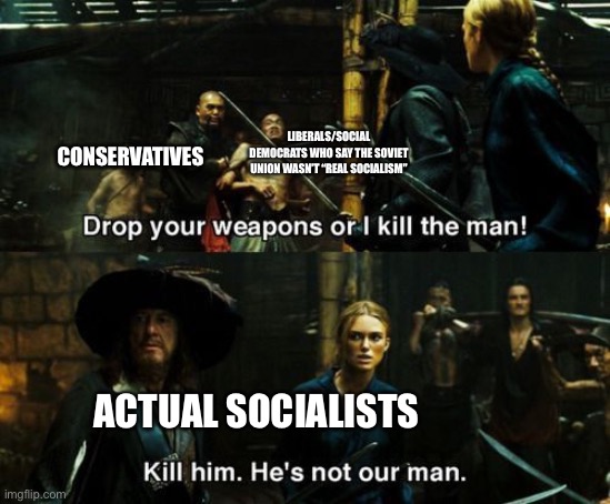 Also the “communism killed 100 million people” dogma is pure bullshit | LIBERALS/SOCIAL DEMOCRATS WHO SAY THE SOVIET UNION WASN’T “REAL SOCIALISM”; CONSERVATIVES; ACTUAL SOCIALISTS | image tagged in kill him he's not our man | made w/ Imgflip meme maker