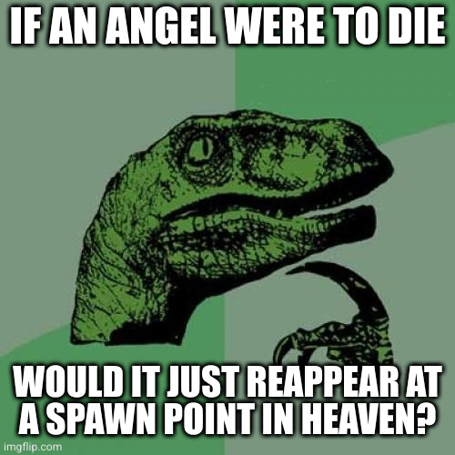 Yes, and the invulnerability only lasts 2 centuries | IF AN ANGEL WERE TO DIE; WOULD IT JUST REAPPEAR AT
A SPAWN POINT IN HEAVEN? | image tagged in memes,philosoraptor | made w/ Imgflip meme maker