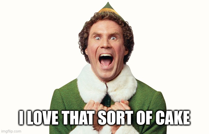 Buddy the elf excited | I LOVE THAT SORT OF CAKE | image tagged in buddy the elf excited | made w/ Imgflip meme maker