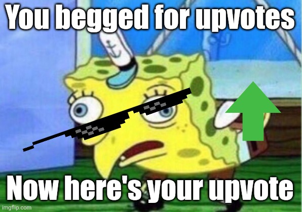 Mocking Spongebob Meme | You begged for upvotes Now here's your upvote | image tagged in memes,mocking spongebob | made w/ Imgflip meme maker