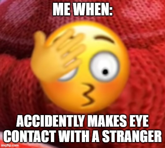 EmBaRaZzInG | ME WHEN:; ACCIDENTLY MAKES EYE CONTACT WITH A STRANGER | image tagged in relatable memes | made w/ Imgflip meme maker